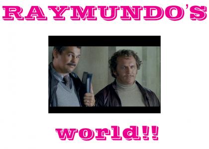 ITS RAYMUNDO'S WORLD, YOU'RE JUST LIVING IN IT ITS RAYMUNDO'S WORLD, YOU'RE JUST LIVING IN IT
