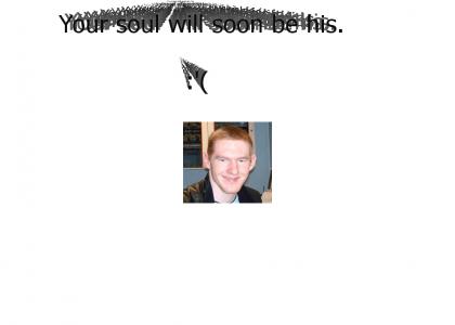 Your soul will soon be his. Your soul will soon be his.