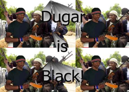 Dugar is Black! Dugar is Black!