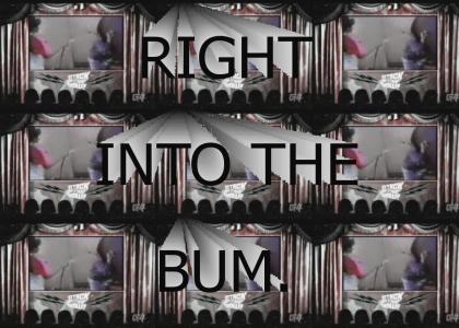 Right into the bum! Right into the bum!