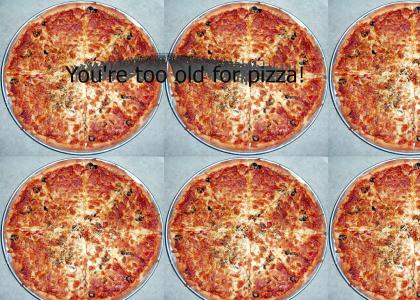 You're too old for Pizza! You're too old for Pizza!