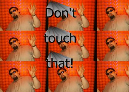 Don't touch that! Don't touch that!