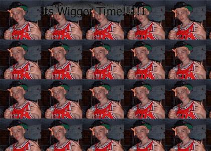 Its Wigger Time! Its Wigger Time!