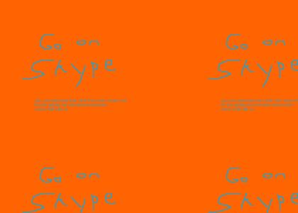 go on skype! (not gabbly) (PS ITS A LOUD SITE SO BE CAREFUL) go on skype! (not gabbly) (PS ITS A LOUD SITE SO BE CAREFUL)