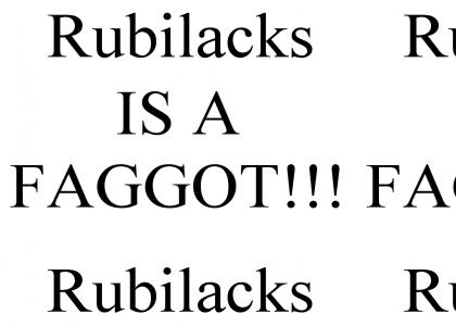 Rubilacks IS A FAGGOT!!! Rubilacks IS A FAGGOT!!!