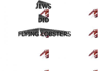 JEWS DID FLYING LOBSTERS JEWS DID FLYING LOBSTERS