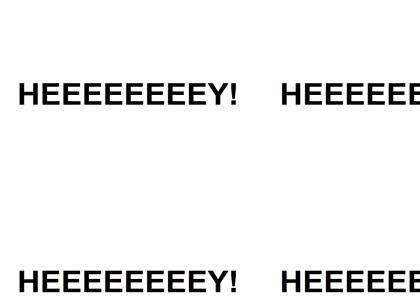 HEEEEEEEEY! HOOOOOOOOO! HEEEEEEEEY! HOOOOOOOOO!
