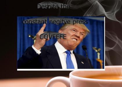 Despite the constant negitive press "Covfefe" Despite the constant negitive press "Covfefe"