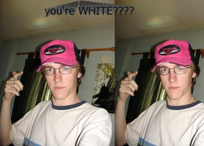 You're WHITE?