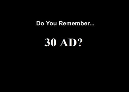 Do You Remember 30 AD?