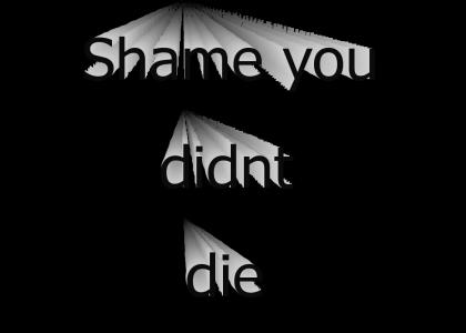 Shame you didn't die