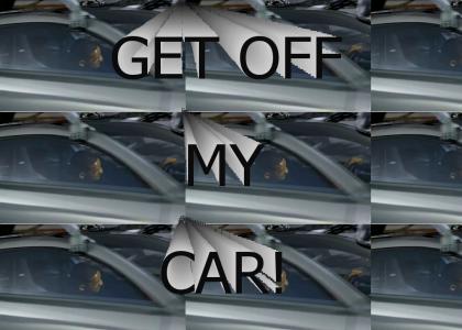 GET OFF MY CARRR!!!
