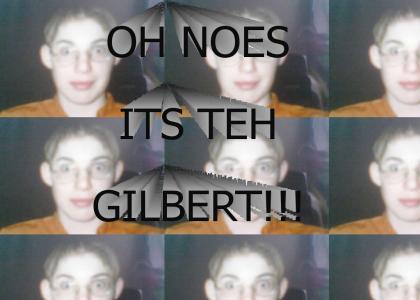 OH NOES!! ITS TEH GILBERT!