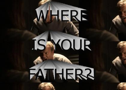WHERE IS YOUR FATHER?!
