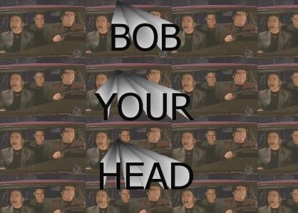 BOB YOUR HEAD!