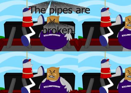 The pipes are broken!