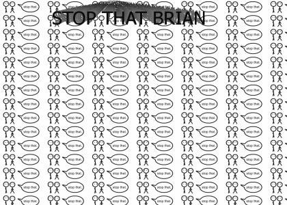 Stop that BRIAN