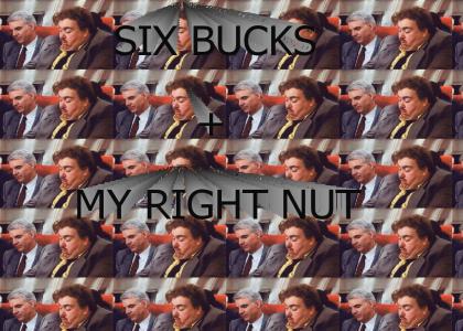 SIX BUCKS AND MY RIGHT NUT