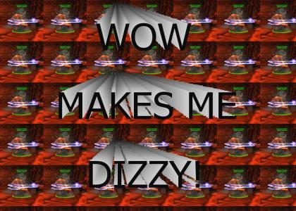 WoW Makes Me Dizzy!!