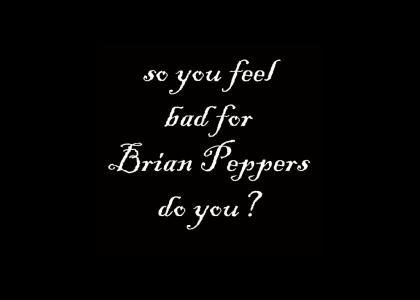 so you feel bad for Brian Peppers