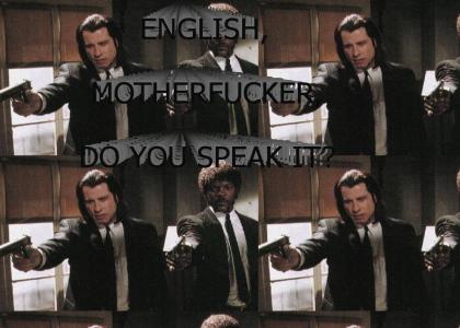 ENGLISH MOTHERFUCKER DO YOU SPEAK IT