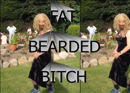Fat Bearded Bitch!
