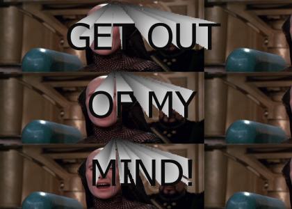 GET OUT OF MY MIND!