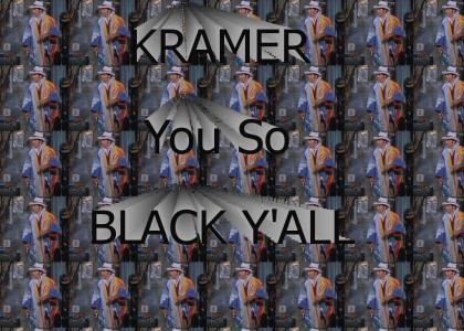 Kramer, You so Black.