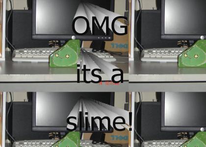 OMG its a slime