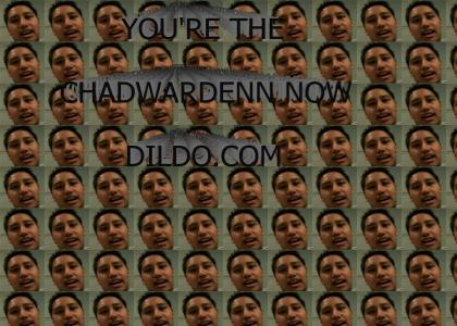 YOU'RE THE CHADWARDENN NOW, DILDO!