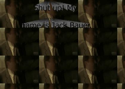 Shut up!, my name is Jack Bauer.