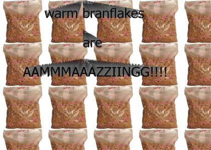 warm bran flakes are amazing!!!!