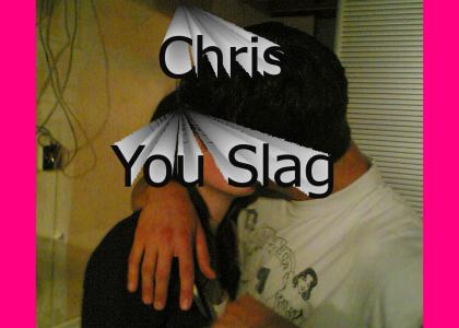 Chris you slag