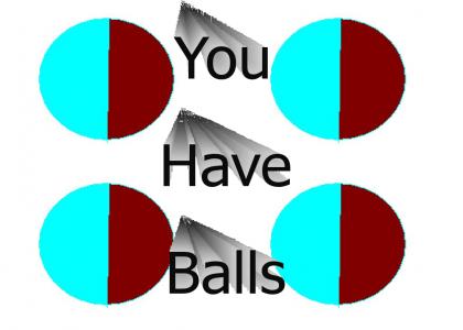 You have balls