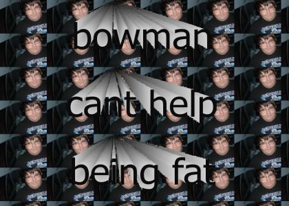 Bowman is fat