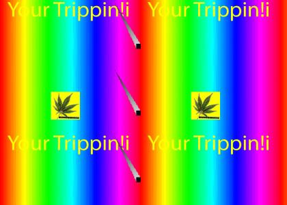 Your trippin