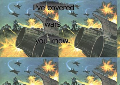I've covered wars you know