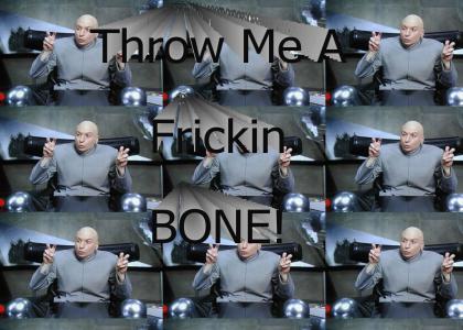 Throw Me A Frickin bone!