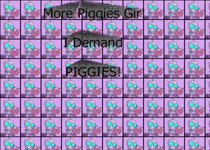 Bring me piggys Gir!