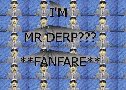 I'm Mr Derp? *fanfare*