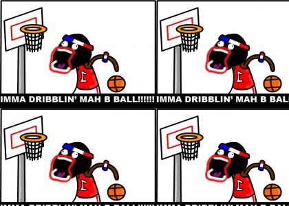 IMMA DRIBbLIN' MAH B BALL!!!!!!!!!