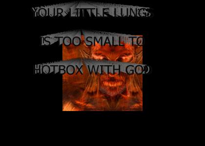 Your little lungs is too small to hotbox with God