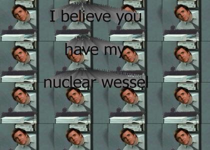 I believe you have my nuclear wessel