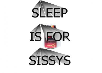 SLEEP IS FOR SISSYS