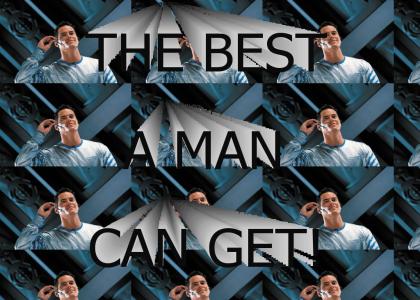 THE BEST A MAN CAN GET!