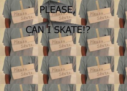 PLEASE, CAN I SKATE!?