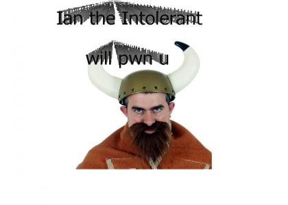 Ian the Intolerant will pwn u