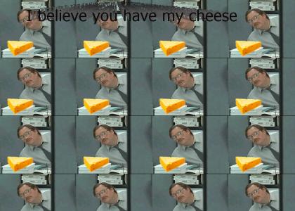 I believe you have my cheese