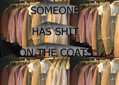 SOMEONE SHIT ON THE COATS