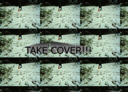 TAKE COVER!!!
